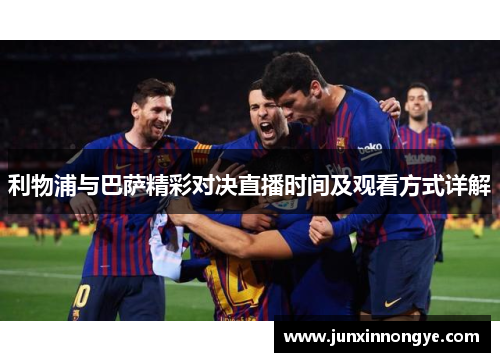 利物浦与巴萨精彩对决直播时间及观看方式详解