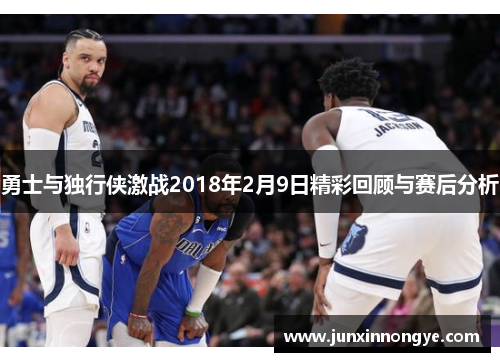 勇士与独行侠激战2018年2月9日精彩回顾与赛后分析