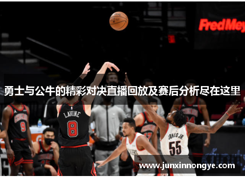 勇士与公牛的精彩对决直播回放及赛后分析尽在这里