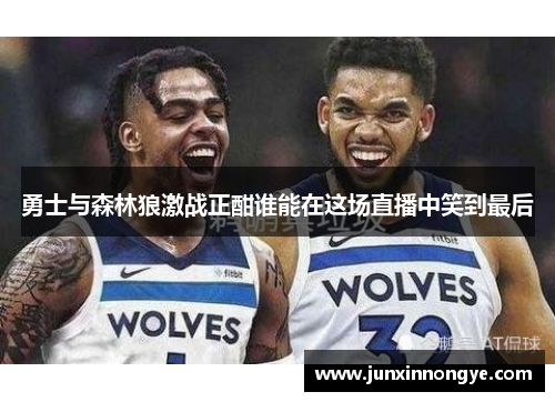 勇士与森林狼激战正酣谁能在这场直播中笑到最后