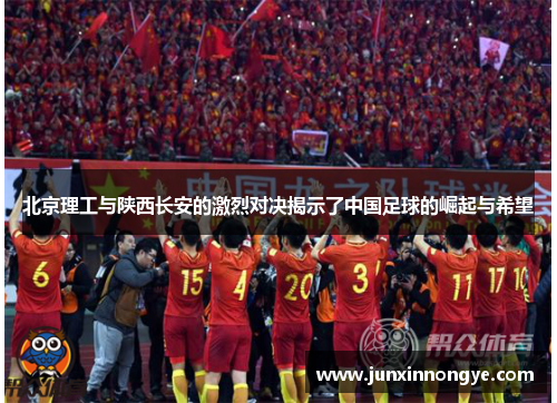 北京理工与陕西长安的激烈对决揭示了中国足球的崛起与希望