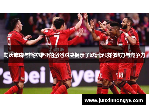 勒沃库森与斯拉维亚的激烈对决揭示了欧洲足球的魅力与竞争力