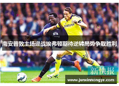 南安普敦主场迎战埃弗顿期待逆转局势争取胜利