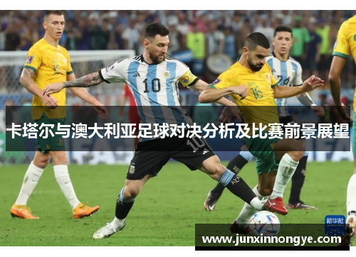 卡塔尔与澳大利亚足球对决分析及比赛前景展望