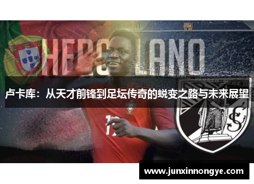 卢卡库：从天才前锋到足坛传奇的蜕变之路与未来展望