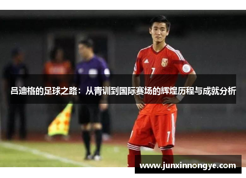 吕迪格的足球之路：从青训到国际赛场的辉煌历程与成就分析