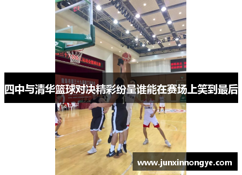 四中与清华篮球对决精彩纷呈谁能在赛场上笑到最后