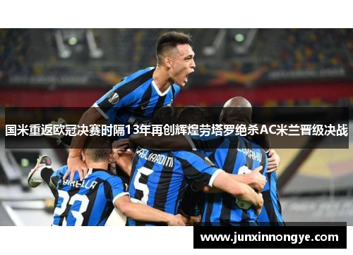 国米重返欧冠决赛时隔13年再创辉煌劳塔罗绝杀AC米兰晋级决战
