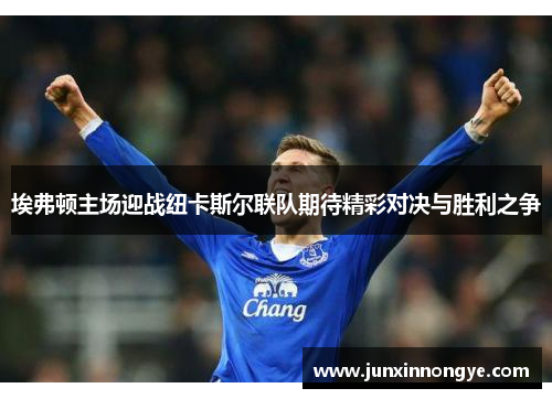 埃弗顿主场迎战纽卡斯尔联队期待精彩对决与胜利之争