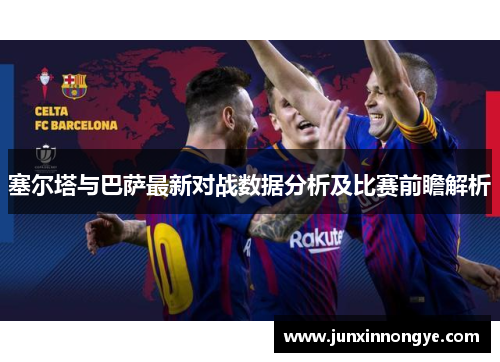 塞尔塔与巴萨最新对战数据分析及比赛前瞻解析