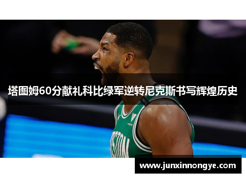 塔图姆60分献礼科比绿军逆转尼克斯书写辉煌历史