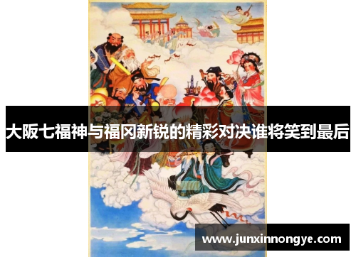 大阪七福神与福冈新锐的精彩对决谁将笑到最后