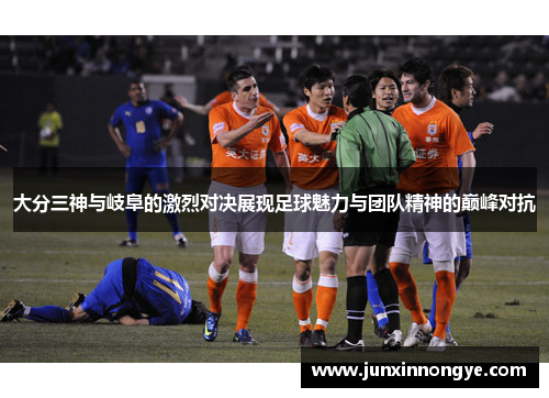 大分三神与岐阜的激烈对决展现足球魅力与团队精神的巅峰对抗