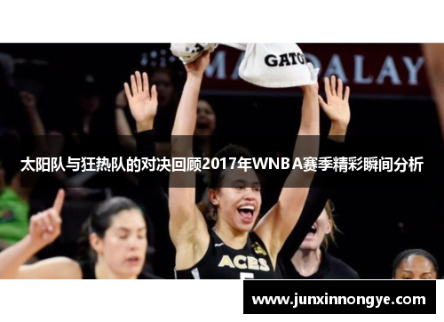 太阳队与狂热队的对决回顾2017年WNBA赛季精彩瞬间分析