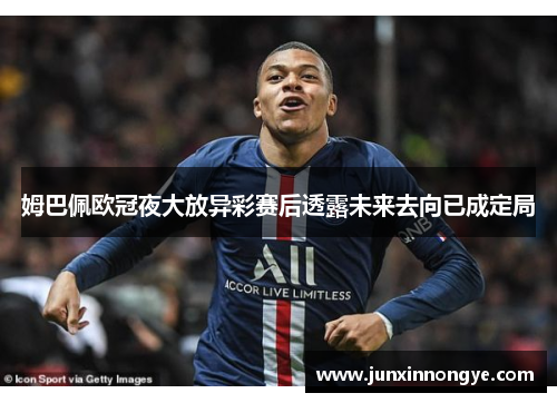 姆巴佩欧冠夜大放异彩赛后透露未来去向已成定局