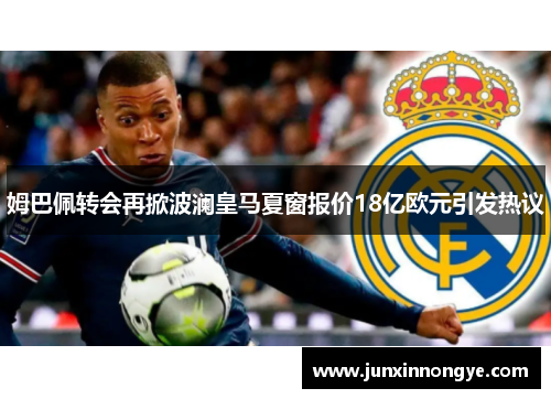 姆巴佩转会再掀波澜皇马夏窗报价18亿欧元引发热议