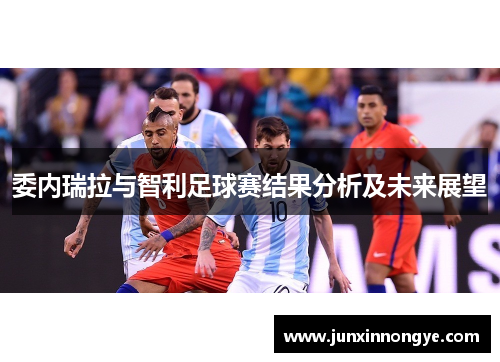 委内瑞拉与智利足球赛结果分析及未来展望