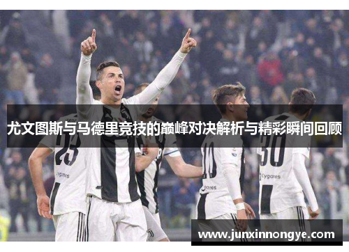 尤文图斯与马德里竞技的巅峰对决解析与精彩瞬间回顾