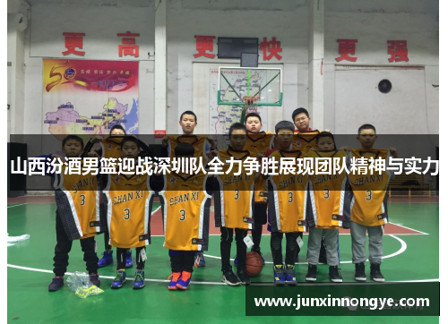 山西汾酒男篮迎战深圳队全力争胜展现团队精神与实力