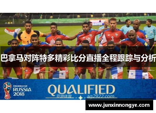 巴拿马对阵特多精彩比分直播全程跟踪与分析