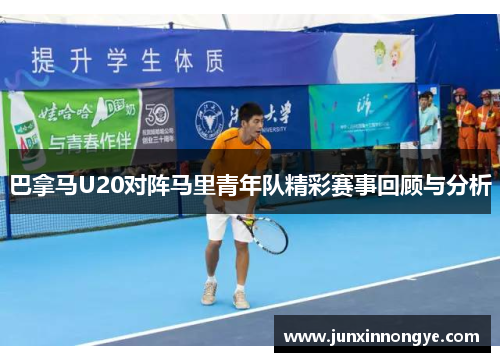 巴拿马U20对阵马里青年队精彩赛事回顾与分析