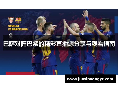 巴萨对阵巴黎的精彩直播源分享与观看指南