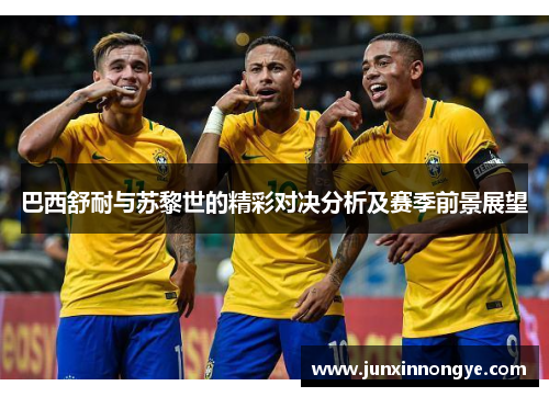 巴西舒耐与苏黎世的精彩对决分析及赛季前景展望