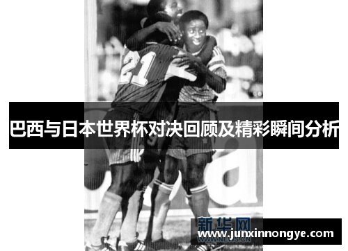 巴西与日本世界杯对决回顾及精彩瞬间分析