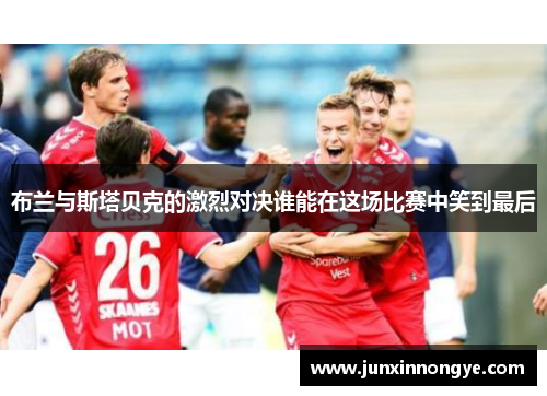布兰与斯塔贝克的激烈对决谁能在这场比赛中笑到最后