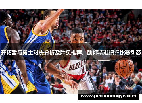 开拓者与勇士对决分析及胜负推荐，助你精准把握比赛动态