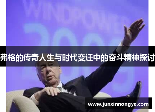 弗格的传奇人生与时代变迁中的奋斗精神探讨