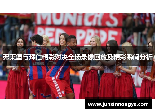 弗莱堡与拜仁精彩对决全场录像回放及精彩瞬间分析