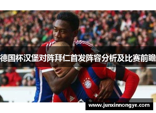 德国杯汉堡对阵拜仁首发阵容分析及比赛前瞻