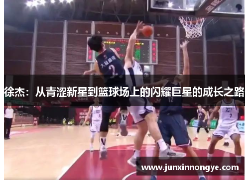 徐杰：从青涩新星到篮球场上的闪耀巨星的成长之路