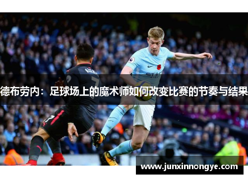 德布劳内：足球场上的魔术师如何改变比赛的节奏与结果