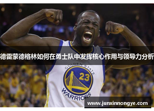德雷蒙德格林如何在勇士队中发挥核心作用与领导力分析