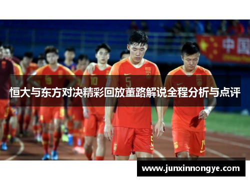 恒大与东方对决精彩回放董路解说全程分析与点评