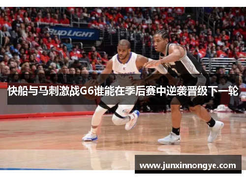 快船与马刺激战G6谁能在季后赛中逆袭晋级下一轮
