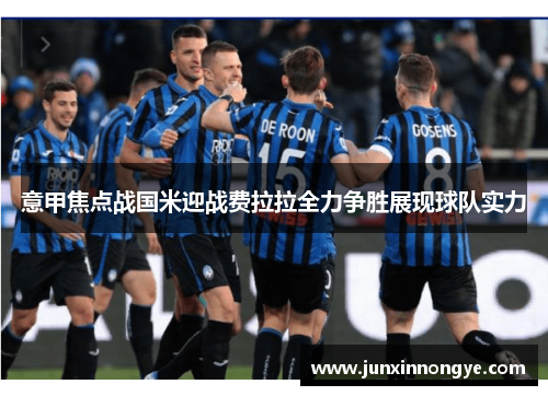 意甲焦点战国米迎战费拉拉全力争胜展现球队实力