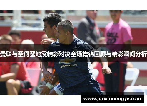 曼联与圣何塞地震精彩对决全场集锦回顾与精彩瞬间分析