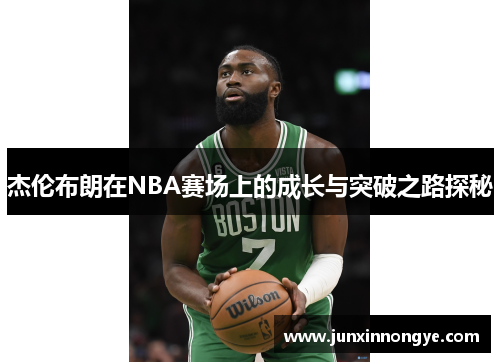 杰伦布朗在NBA赛场上的成长与突破之路探秘