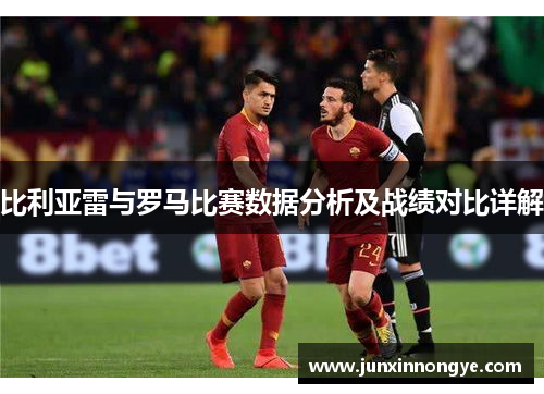 比利亚雷与罗马比赛数据分析及战绩对比详解