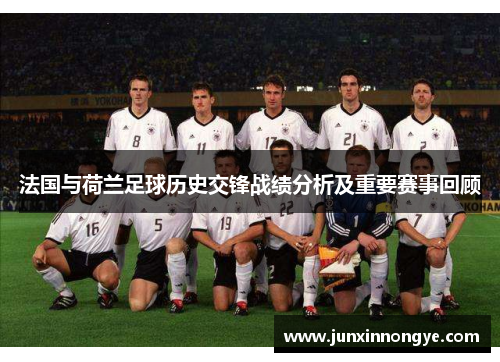 法国与荷兰足球历史交锋战绩分析及重要赛事回顾